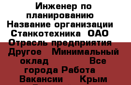 Инженер по планированию › Название организации ­ Станкотехника, ОАО › Отрасль предприятия ­ Другое › Минимальный оклад ­ 19 500 - Все города Работа » Вакансии   . Крым,Гвардейское